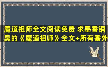 魔道祖师全文阅读免费 求墨香铜臭的《魔道祖师》全文+所有番外txt